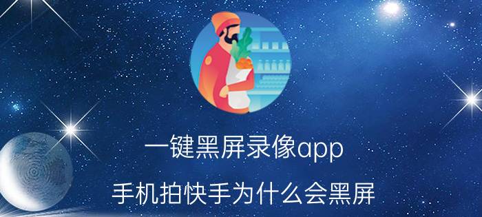 一键黑屏录像app 手机拍快手为什么会黑屏？